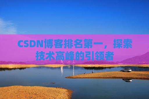 CSDN博客排名第一，探索技术高峰的引领者