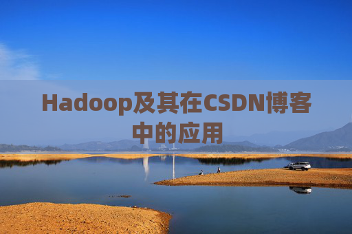 Hadoop及其在CSDN博客中的应用 Hadoop及其在CSDN博客中的应用